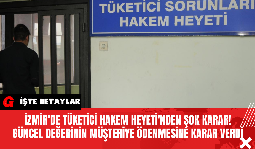 İzmir’de Tüketici Hakem Heyeti'nden Şok Karar! Güncel Değerinin Müşteriye Ödenmesine Karar Verdi