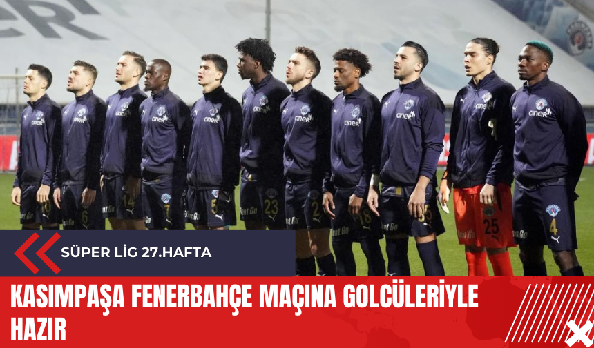 Kasımpaşa Fenerbahçe maçına golcüleriyle hazır