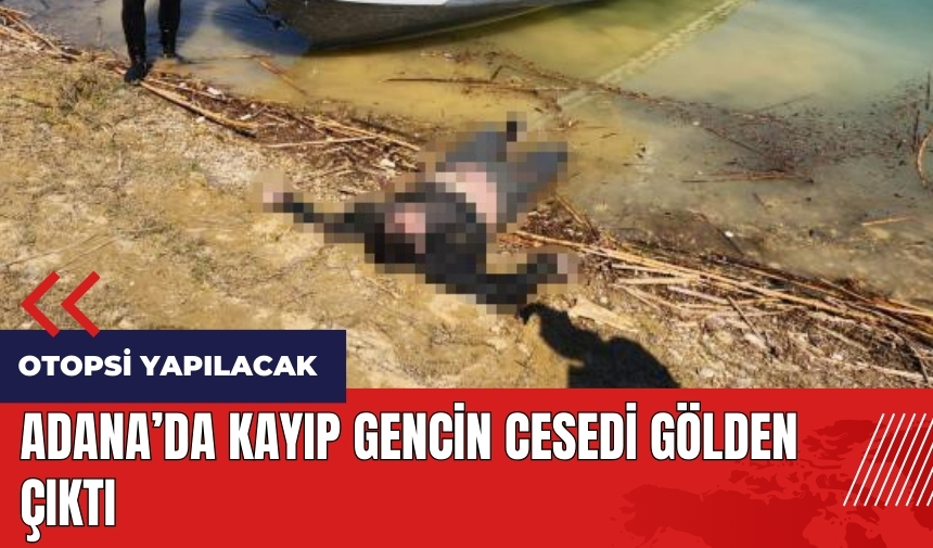 Adana'da kayıp gencin ces*di gölden çıktı