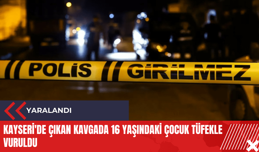 Kayseri'de çıkan kavgada 16 yaşındaki çocuk tüfekle vuruldu