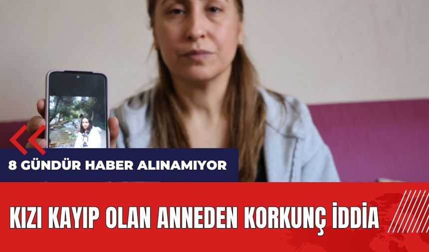 Kızı kayıp olan anneden korkunç iddia