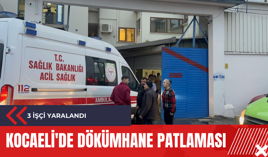 Kocaeli'de dökümhane patlaması: 3 işçi yaralandı