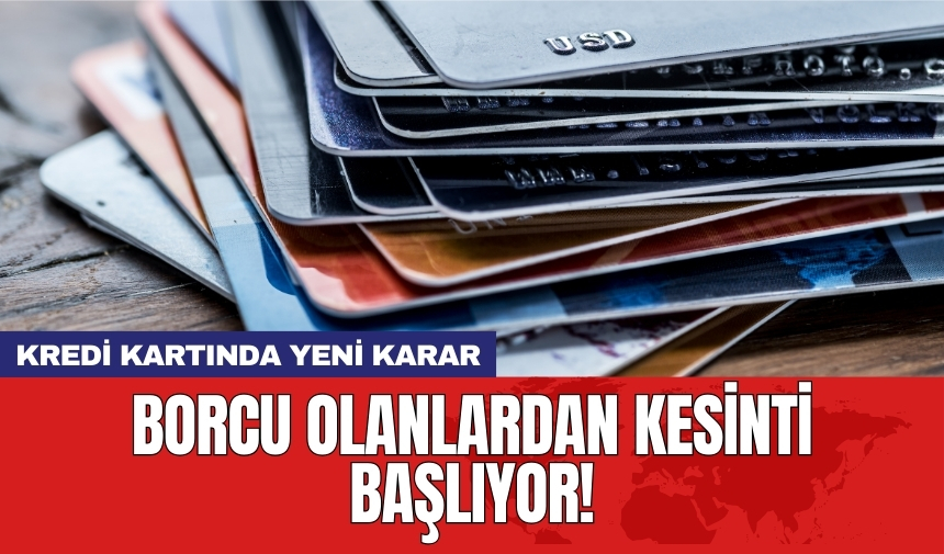 Kredi kartında yeni karar: Borcu olanlardan kesinti başlıyor!