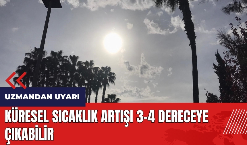 Küresel sıcaklık artışı 3-4 dereceye çıkabilir