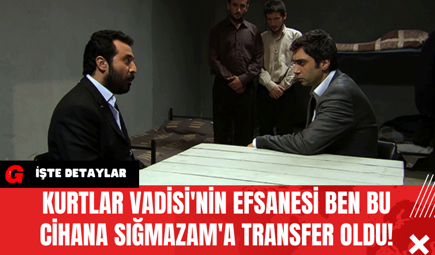 Kurtlar Vadisi'nin Efsanesi Ben Bu Cihana Sığmazam'a Transfer Oldu!