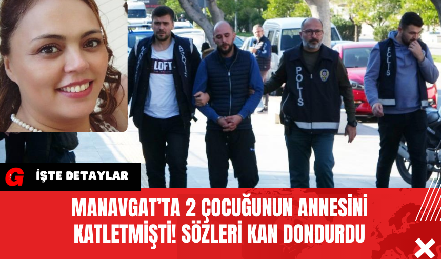 Manavgat’ta 2 Çocuğunun Annesini Katletmişti! Sözleri Kan Dondurdu