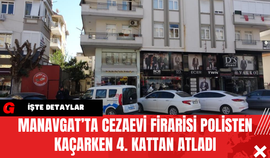 Manavgat’ta Cezaevi Firarisi Polisten Kaçarken 4. Kattan Atladı