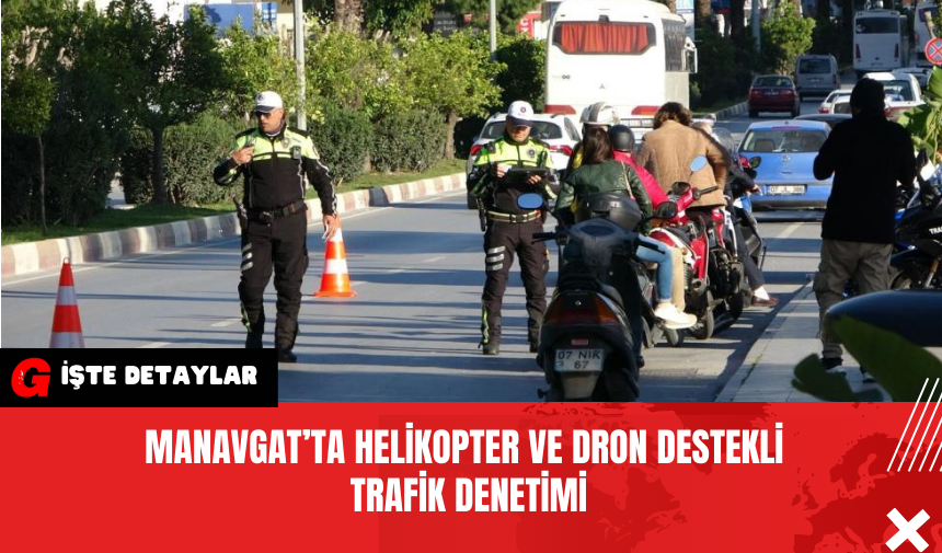 Manavgat’ta Helikopter ve Dron Destekli Trafik Denetimi