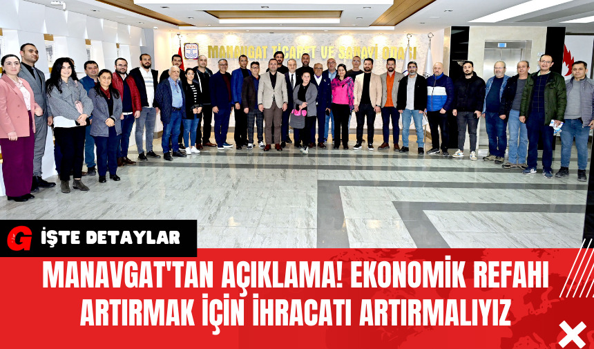 Manavgat'tan Açıklama! Ekonomik Refahı Artırmak İçin İhracatı Artırmalıyız