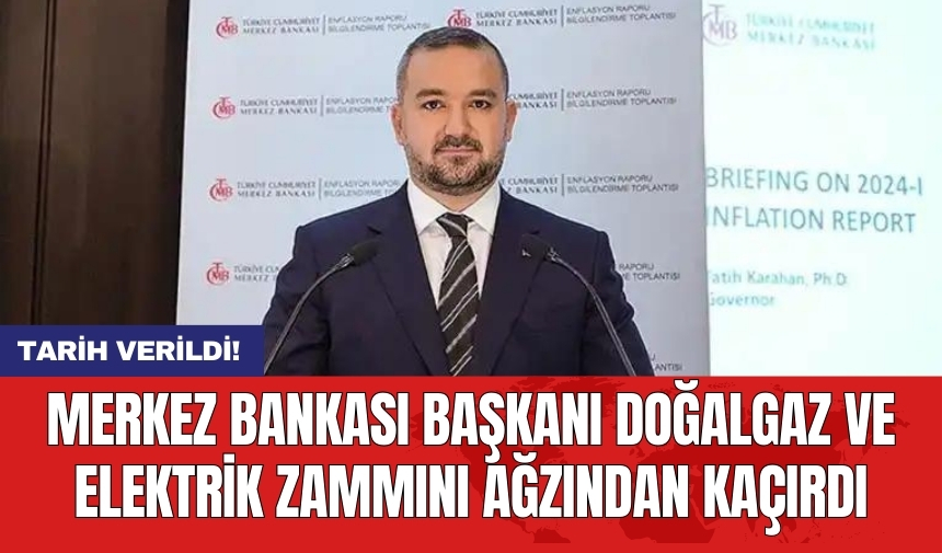 Merkez Bankası Başkanı doğalgaz ve elektrik zammını ağzından kaçırdı! Tarih verildi