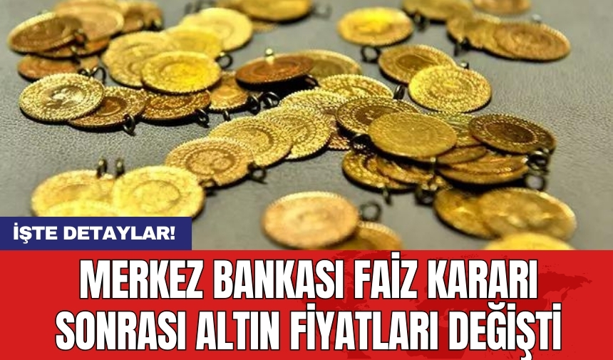 Merkez Bankası faiz kararı sonrası altın fiyatları değişti