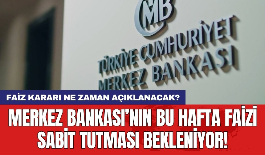 Merkez Bankası’nın bu hafta faizi sabit tutması bekleniyor!