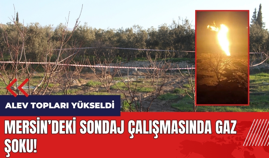 Mersin'deki sondaj çalışmasında gaz şoku! Alev topları yükseldi