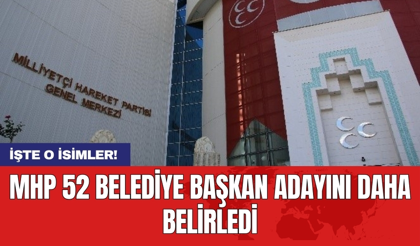 MHP 52 belediye başkan adayını daha belirledi