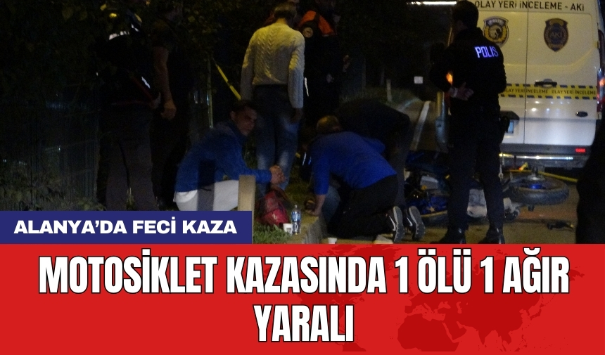 Alanya’da feci kaza: Motosiklet kazasında 1 ölü 1 ağır yaralı