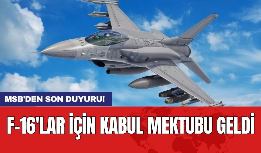 MSB'den son duyuru! F-16'lar için kabul mektubu geldi