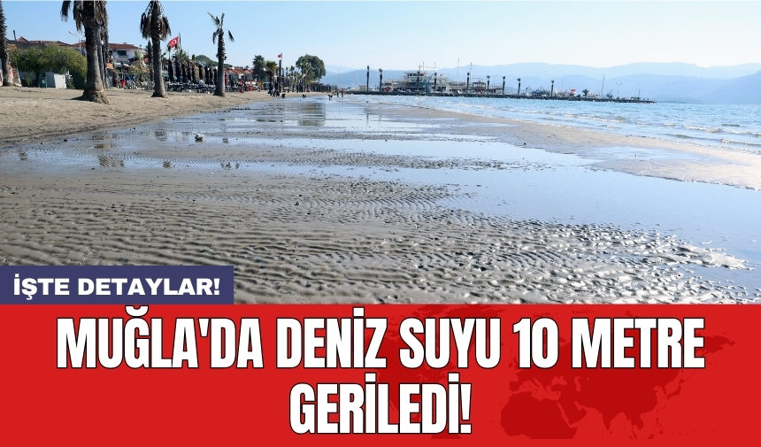 Muğla'da deniz suyu 10 metre geriledi!