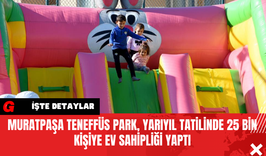 Muratpaşa Teneffüs Park, Yarıyıl Tatilinde 25 Bin Kişiye Ev Sahipliği Yaptı