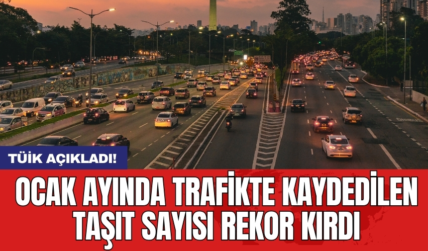 Ocak ayında trafikte kaydedilen taşıt sayısı rekor kırdı