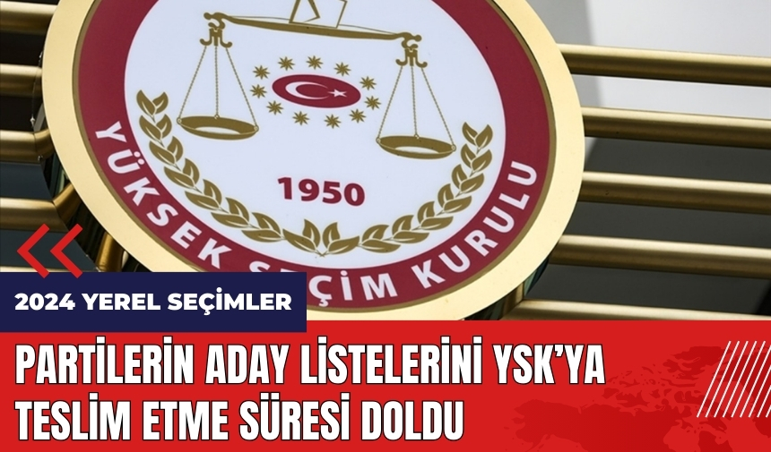 Partilerin aday listelerini YSK’ya teslim etme süresi doldu