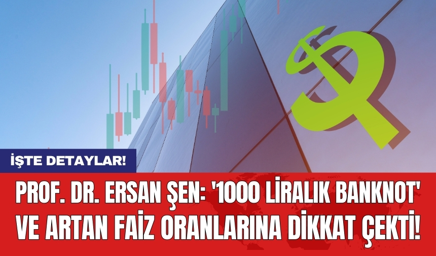 Prof. Dr. Ersan Şen: 'Bin liralık banknot' ve artan faiz oranlarına dikkat çekti!