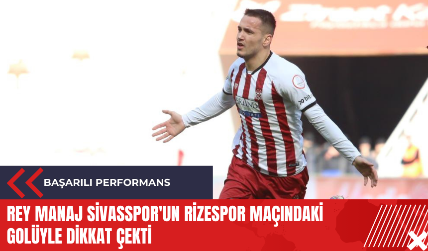 Rey Manaj Sivasspor'un Rizespor maçındaki golüyle dikkat çekti