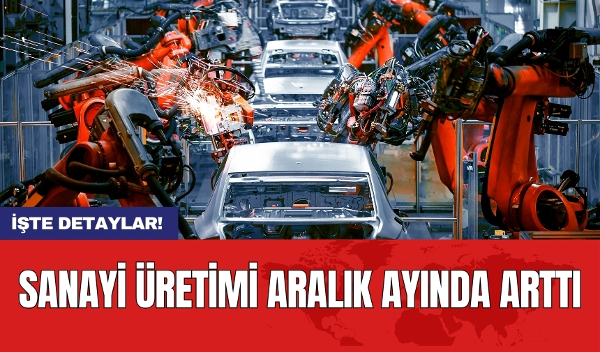 Sanayi üretimi aralık ayında arttı