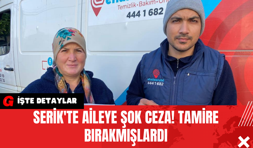 Serik'te Aileye Şok Ceza! Tamire Bırakmışlardı