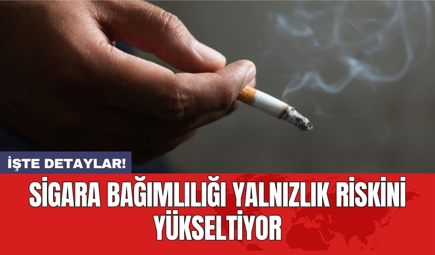 Sigara bağımlılığı yalnızlık riskini yükseltiyor