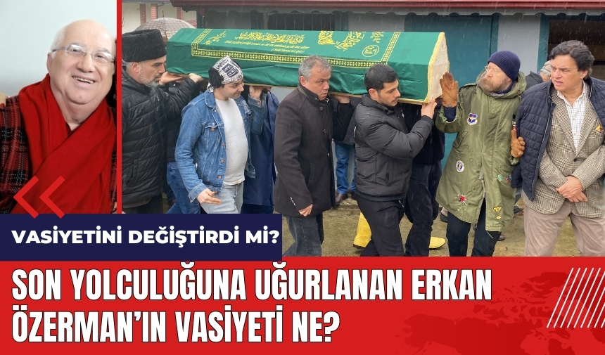 Son yolculuğuna uğurlanan Erkan Özerman'ın vasiyeti ne?