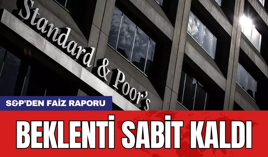 S&P'den faiz raporu: Beklenti sabit kaldı