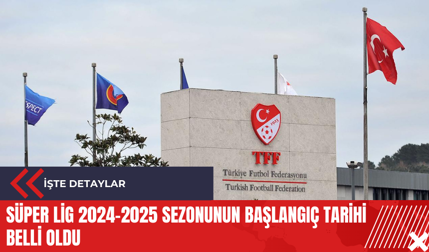 Süper Lig 2024-2025 sezonunun başlangıç tarihi belli oldu