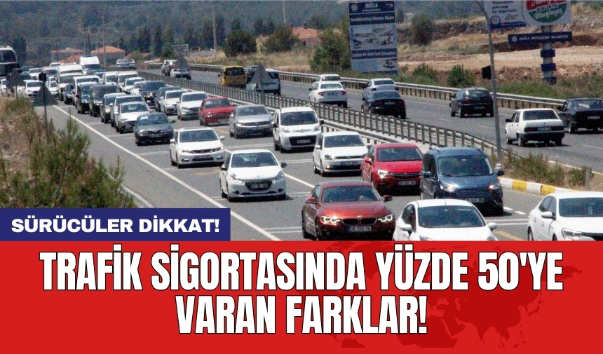 Sürücüler dikkat! Trafik sigortasında yüzde 50'ye varan farklar!