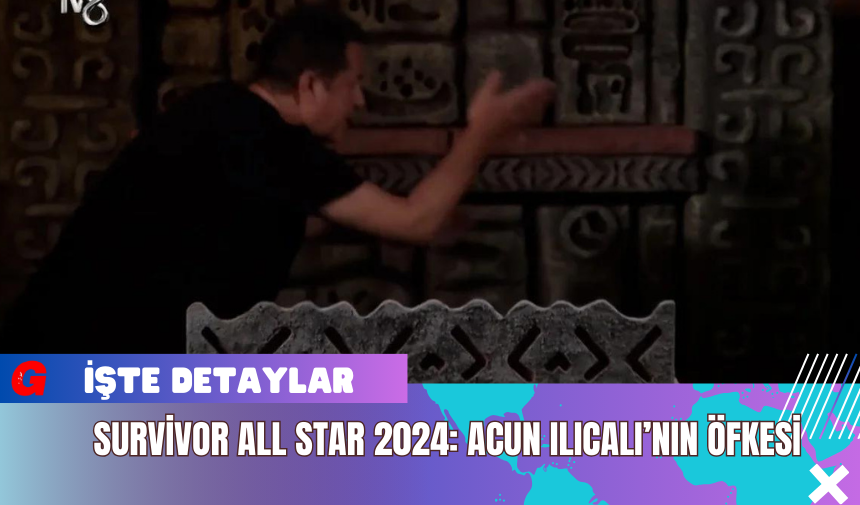 Survivor All Star 2024: Acun Ilıcalı’nın Öfkesi