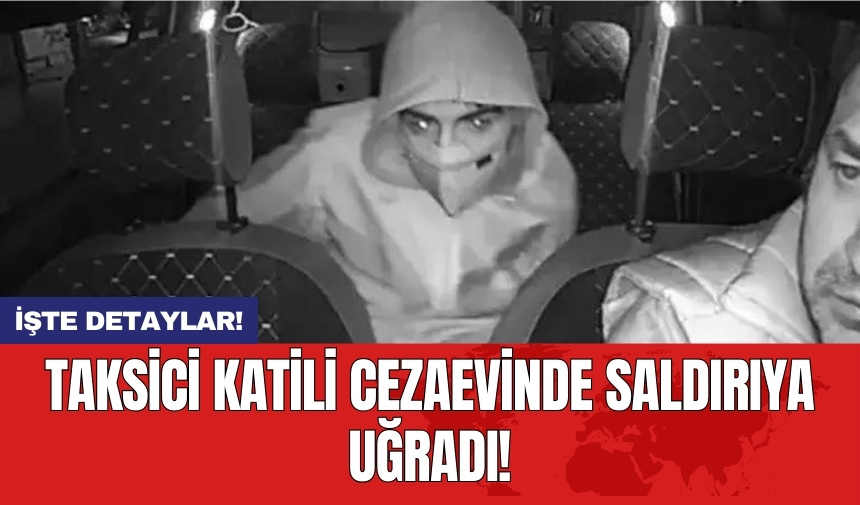 Taksici katili cezaevinde saldırıya uğradı!