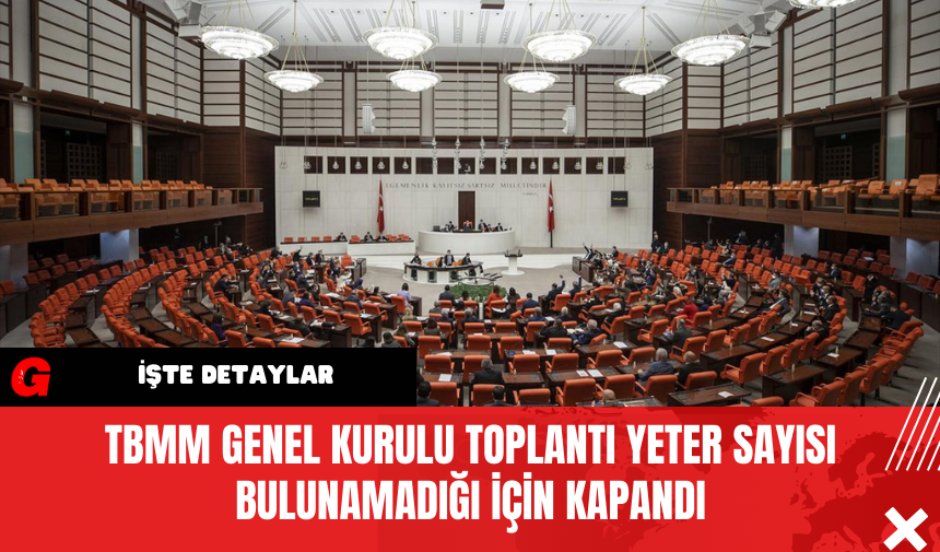 TBMM Genel Kurulu Toplantı Yeter Sayısı Bulunamadığı İçin Kapandı