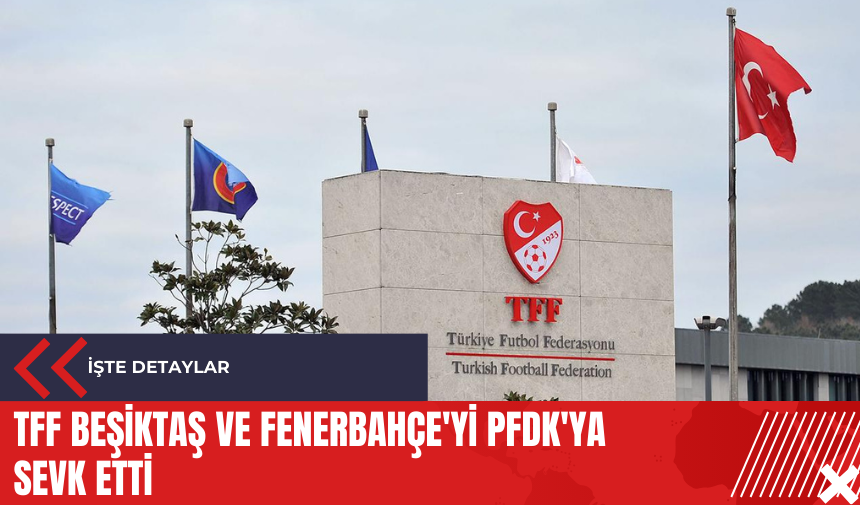 TFF Beşiktaş ve Fenerbahçe'yi PFDK'ya sevk etti