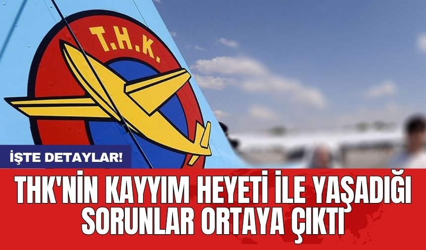 THK'nin kayyım heyeti ile yaşadığı sorunlar ortaya çıktı