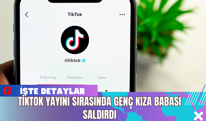 TikTok Yayını Sırasında Genç Kıza Babası Saldırdı