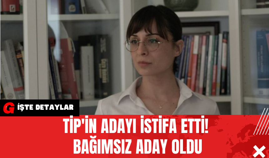 TİP'in Adayı İstifa Etti! Bağımsız Aday Oldu