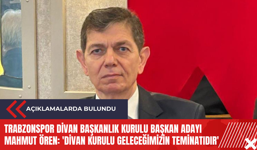 Trabzonspor Divan Başkanlık Kurulu Başkan Adayı Mahmut Ören: 'Divan Kurulu geleceğimizin teminatıdır'