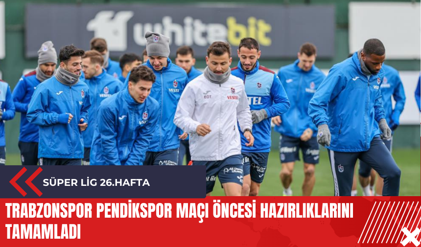 Trabzonspor Pendikspor maçı öncesi hazırlıklarını tamamladı