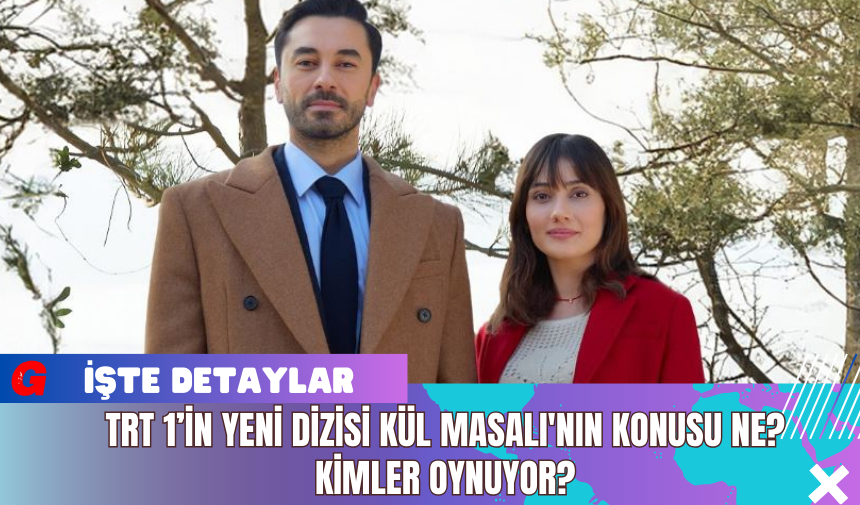 TRT 1’in Yeni Dizisi Kül Masalı'nın Konusu Ne? Kimler Oynuyor?