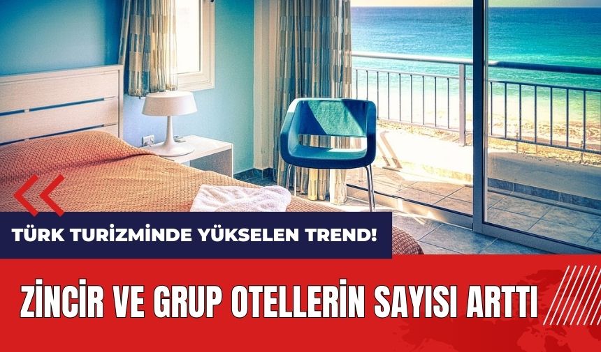 Türk turizminde yükselen trend! Zincir ve grup otellerin sayısı arttı