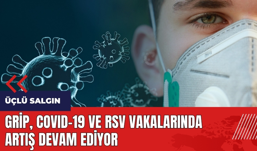 Üçlü Salgın: Grip, COVID-19 ve RSV vakalarında artış devam ediyor