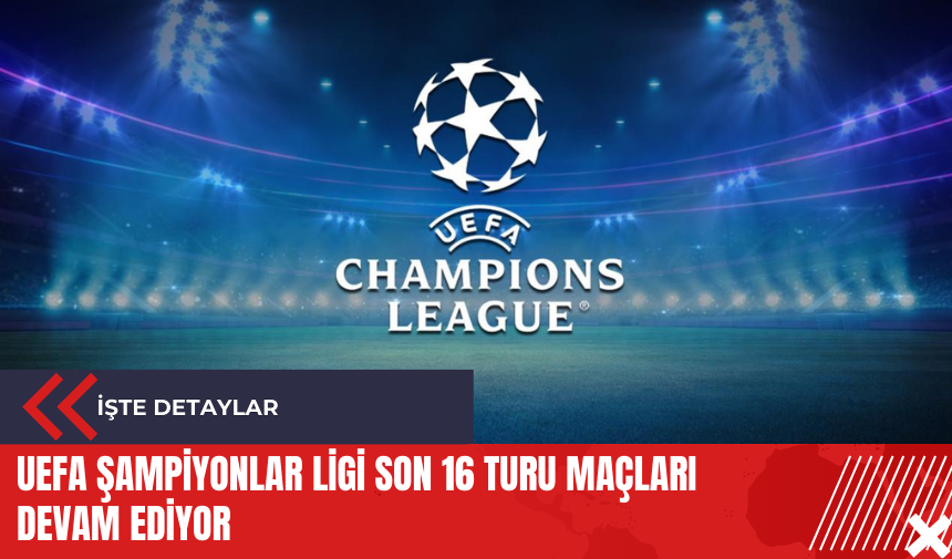 UEFA Şampiyonlar Ligi Son 16 Turu maçları devam ediyor