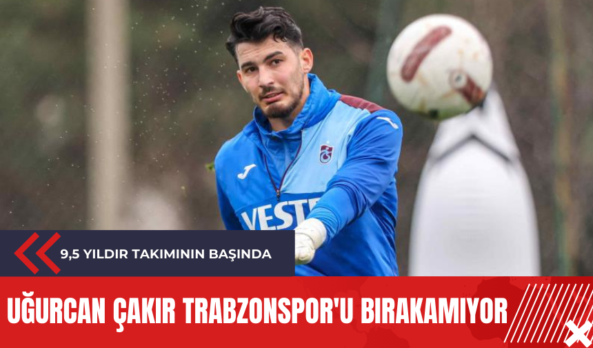 Uğurcan Çakır Trabzonspor'u bırakamıyor