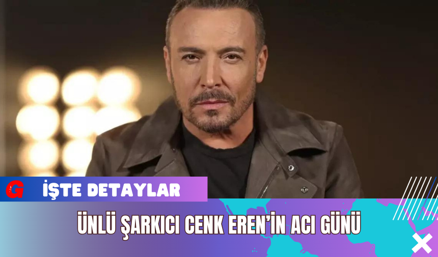 Ünlü Şarkıcı Cenk Eren’in Acı Günü