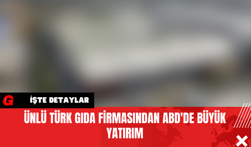 Ünlü Türk Gıda Firmasından ABD'de Büyük Yatırım