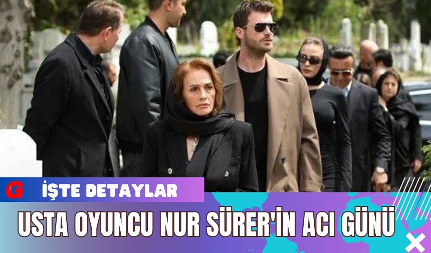 Usta Oyuncu Nur Sürer'in Acı Günü